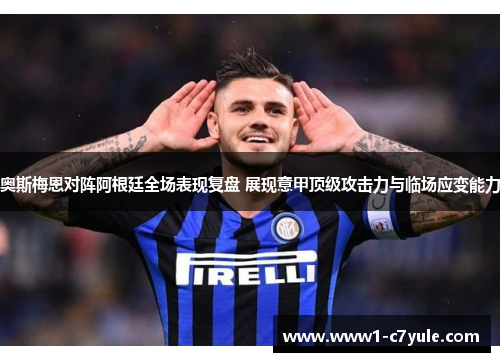 奥斯梅恩对阵阿根廷全场表现复盘 展现意甲顶级攻击力与临场应变能力