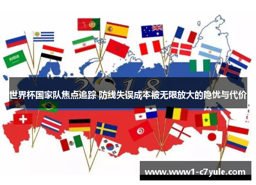 世界杯国家队焦点追踪 防线失误成本被无限放大的隐忧与代价