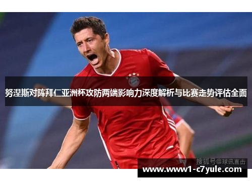 努涅斯对阵拜仁亚洲杯攻防两端影响力深度解析与比赛走势评估全面