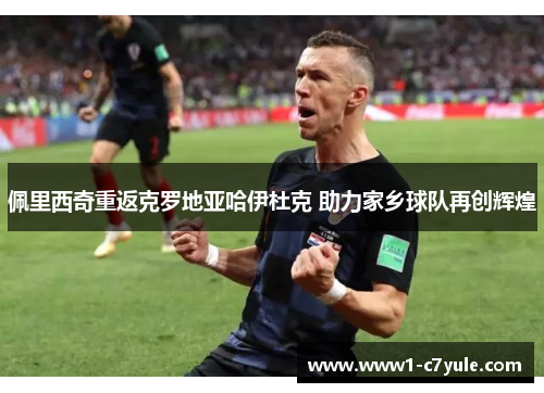 佩里西奇重返克罗地亚哈伊杜克 助力家乡球队再创辉煌