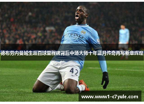 德布劳内曼城生涯百球里程碑背后中场大师十年蓝月传奇再写新章辉煌
