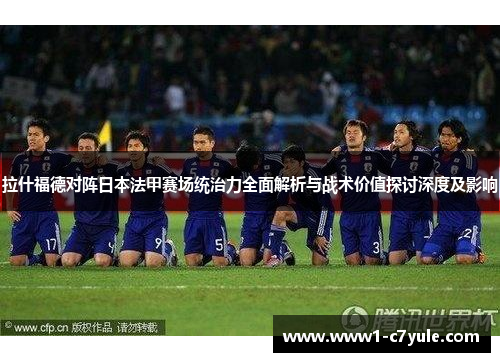 拉什福德对阵日本法甲赛场统治力全面解析与战术价值探讨深度及影响