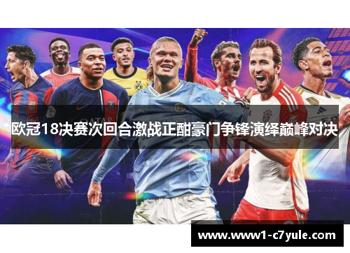 欧冠18决赛次回合激战正酣豪门争锋演绎巅峰对决 欧冠18决赛次回合激战正酣豪门争锋演绎巅峰对决