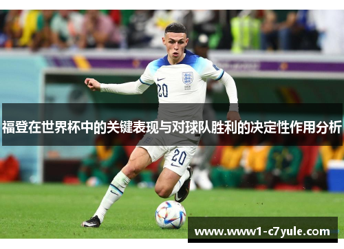 福登在世界杯中的关键表现与对球队胜利的决定性作用分析 福登在世界杯中的关键表现与对球队胜利的决定性作用分析