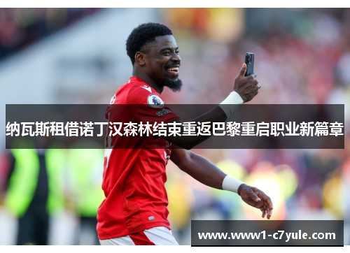 纳瓦斯租借诺丁汉森林结束重返巴黎重启职业新篇章 纳瓦斯租借诺丁汉森林结束重返巴黎重启职业新篇章