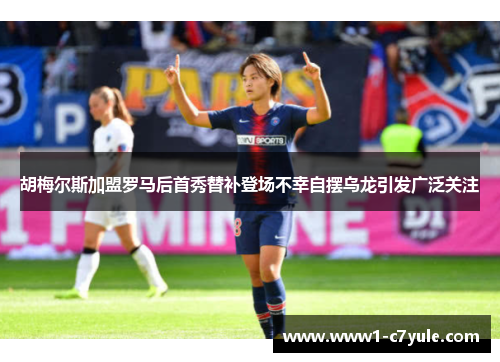 胡梅尔斯加盟罗马后首秀替补登场不幸自摆乌龙引发广泛关注