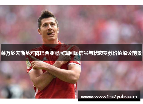 莱万多夫斯基对阵巴西亚冠展现回暖信号与状态复苏价值解读前景 莱万多夫斯基对阵巴西亚冠展现回暖信号与状态复苏价值解读前景