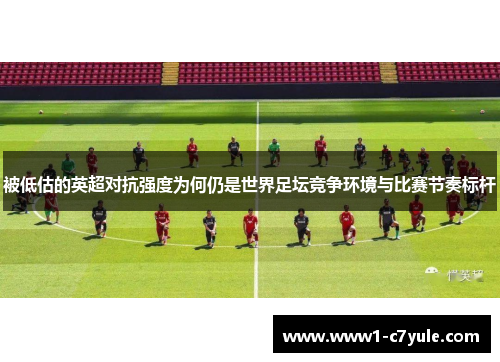 被低估的英超对抗强度为何仍是世界足坛竞争环境与比赛节奏标杆