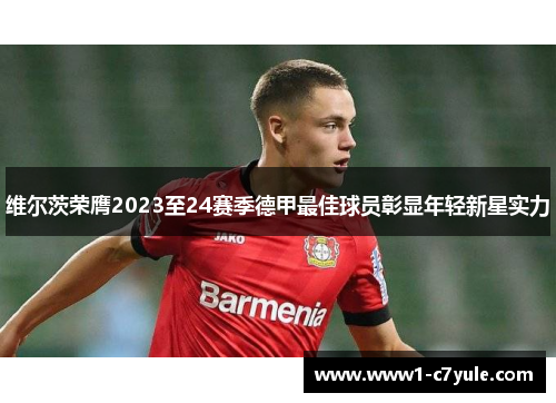 维尔茨荣膺2023至24赛季德甲最佳球员彰显年轻新星实力