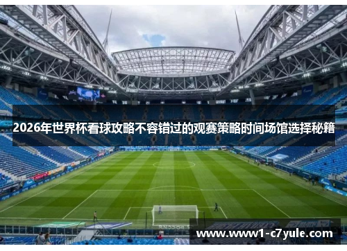2026年世界杯看球攻略不容错过的观赛策略时间场馆选择秘籍 2026年世界杯看球攻略不容错过的观赛策略时间场馆选择秘籍