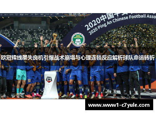 欧冠锋线屡失良机引爆战术崩塌与心理连锁反应解析球队命运转折