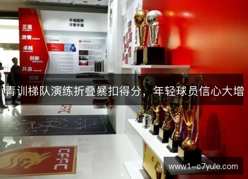 青训梯队演练折叠暴扣得分，年轻球员信心大增