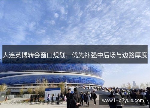 大连英博转会窗口规划，优先补强中后场与边路厚度